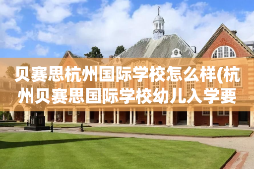 贝赛思杭州国际学校怎么样(杭州贝赛思国际学校幼儿入学要求)