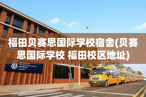 福田贝赛思国际学校宿舍(贝赛思国际学校 福田校区地址)