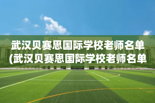 武汉贝赛思国际学校老师名单(武汉贝赛思国际学校老师名单公示)