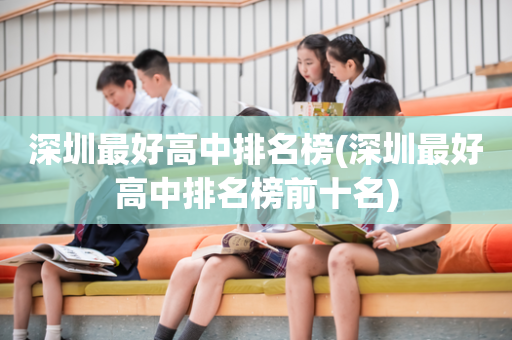 深圳最好高中排名榜(深圳最好高中排名榜前十名)