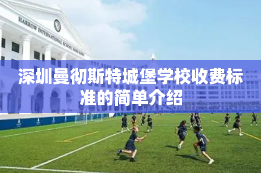 深圳曼彻斯特城堡学校收费标准的简单介绍