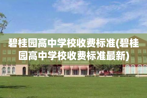 碧桂园高中学校收费标准(碧桂园高中学校收费标准最新)