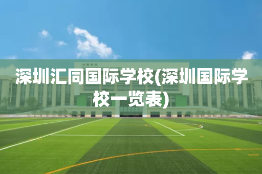 深圳汇同国际学校(深圳国际学校一览表)