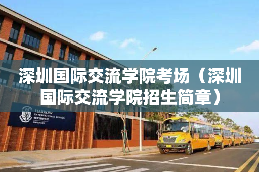 深圳国际交流学院考场（深圳国际交流学院招生简章）