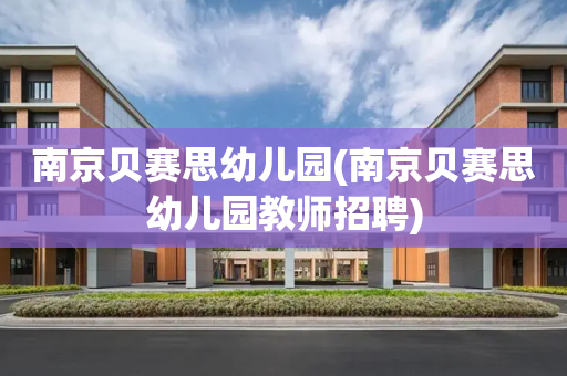 南京贝赛思幼儿园(南京贝赛思幼儿园教师招聘)