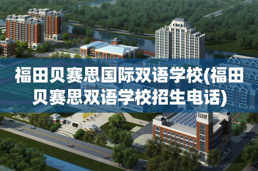 福田贝赛思国际双语学校(福田贝赛思双语学校招生电话)