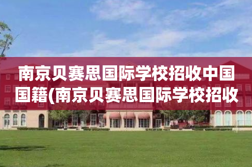 南京贝赛思国际学校招收中国国籍(南京贝赛思国际学校招收中国国籍学生吗)