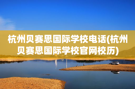 杭州贝赛思国际学校电话(杭州贝赛思国际学校官网校历)