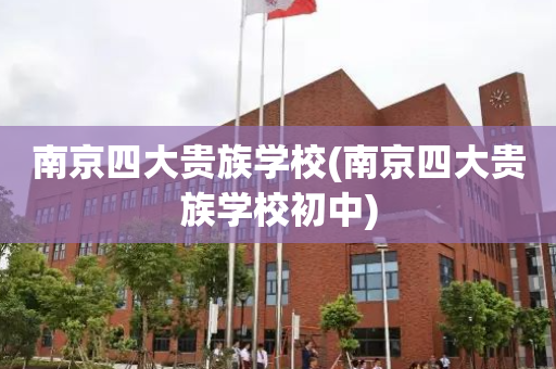 南京四大贵族学校(南京四大贵族学校初中)