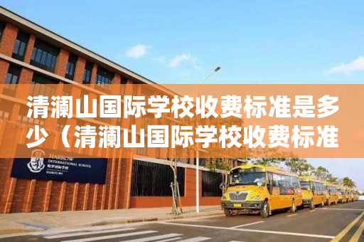 清澜山国际学校收费标准是多少（清澜山国际学校收费标准是多少啊）