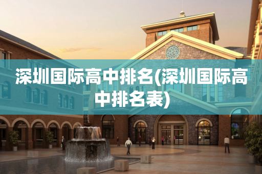 深圳国际高中排名(深圳国际高中排名表)