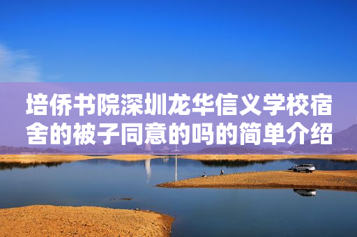培侨书院深圳龙华信义学校宿舍的被子同意的吗的简单介绍