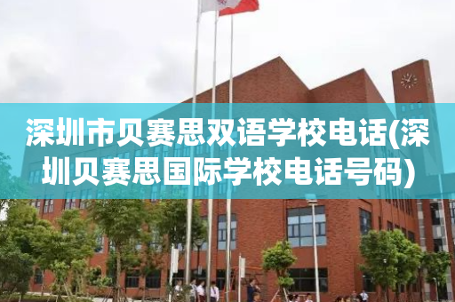 深圳市贝赛思双语学校电话(深圳贝赛思国际学校电话号码)