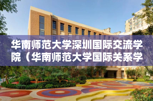 华南师范大学深圳国际交流学院（华南师范大学国际关系学院）