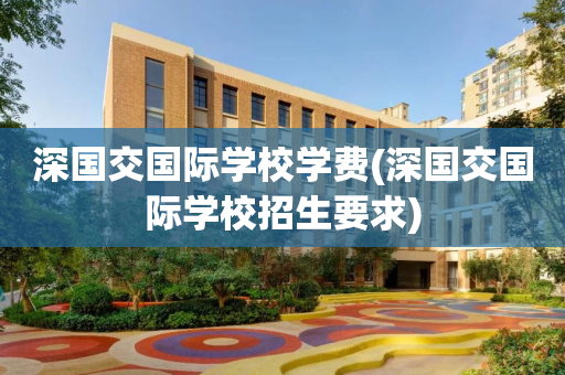 深国交国际学校学费(深国交国际学校招生要求)