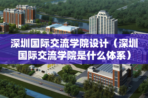 深圳国际交流学院设计（深圳国际交流学院是什么体系）