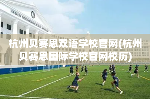 杭州贝赛思双语学校官网(杭州贝赛思国际学校官网校历)