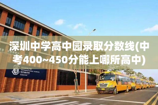 深圳中学高中园录取分数线(中考400~450分能上哪所高中)