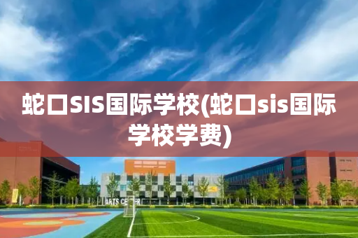 蛇口SIS国际学校(蛇口sis国际学校学费)