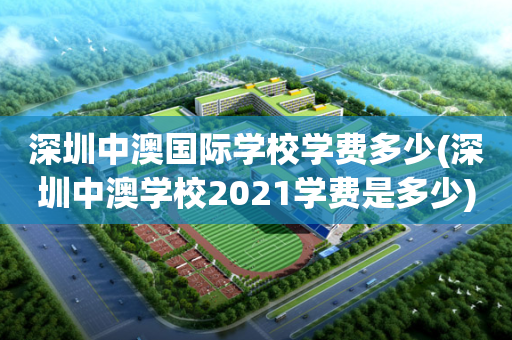 深圳中澳国际学校学费多少(深圳中澳学校2021学费是多少)