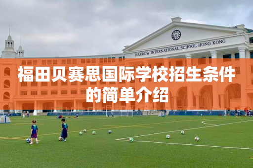 福田贝赛思国际学校招生条件的简单介绍