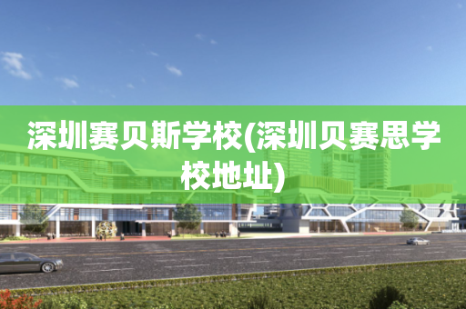 深圳赛贝斯学校(深圳贝赛思学校地址)