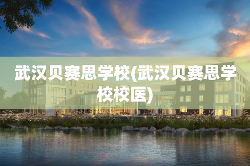 武汉贝赛思学校(武汉贝赛思学校校医)