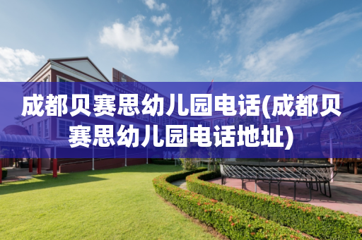 成都贝赛思幼儿园电话(成都贝赛思幼儿园电话地址)