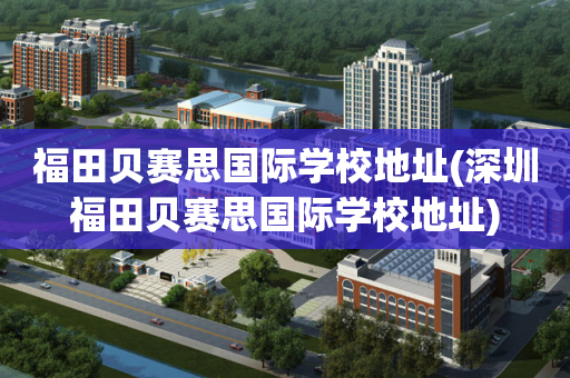 福田贝赛思国际学校地址(深圳福田贝赛思国际学校地址)