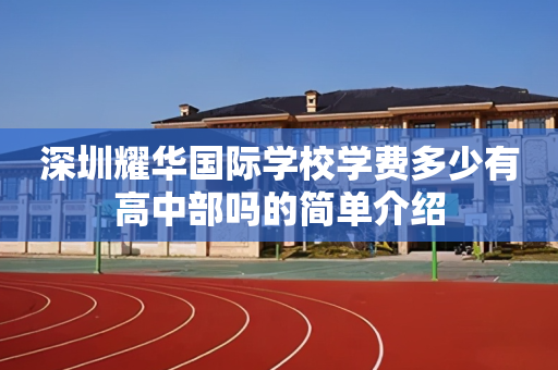 深圳耀华国际学校学费多少有高中部吗的简单介绍