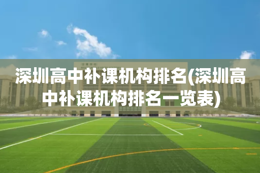 深圳高中补课机构排名(深圳高中补课机构排名一览表)