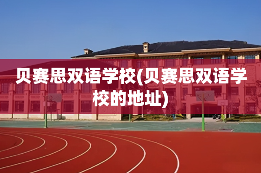 贝赛思双语学校(贝赛思双语学校的地址)