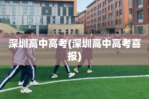 深圳高中高考(深圳高中高考喜报)