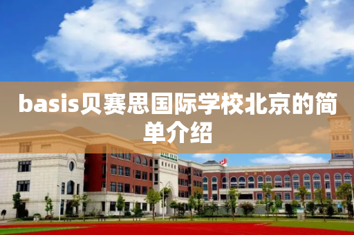 basis贝赛思国际学校北京的简单介绍