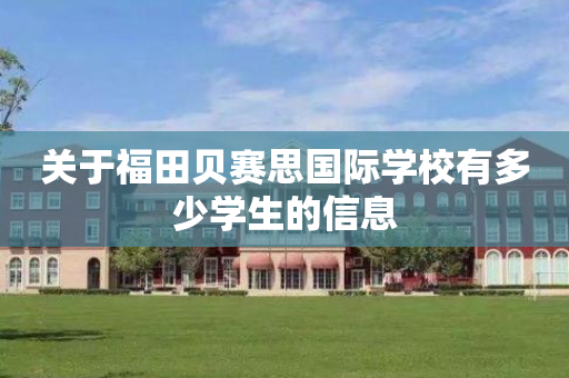关于福田贝赛思国际学校有多少学生的信息
