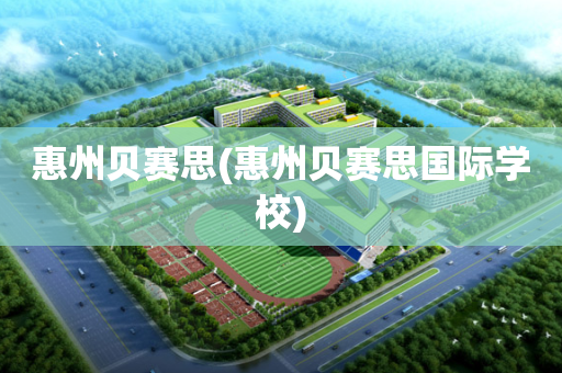 惠州贝赛思(惠州贝赛思国际学校)