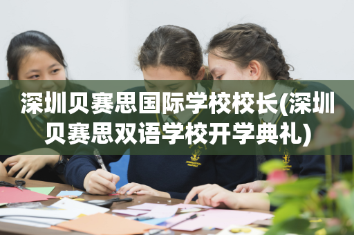 深圳贝赛思国际学校校长(深圳贝赛思双语学校开学典礼)