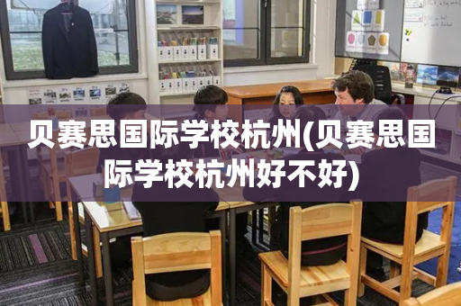 贝赛思国际学校杭州(贝赛思国际学校杭州好不好)