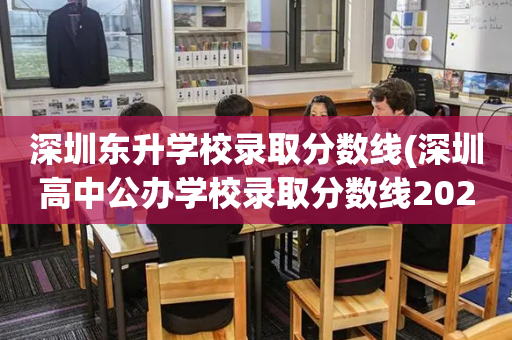 深圳东升学校录取分数线(深圳高中公办学校录取分数线2023)
