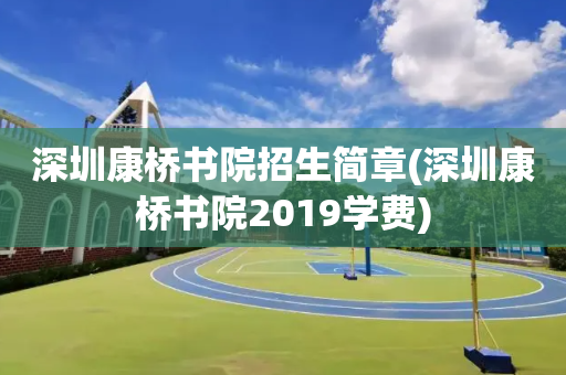 深圳康桥书院招生简章(深圳康桥书院2019学费)
