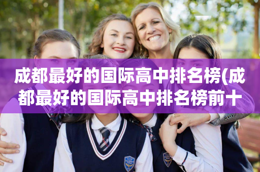 成都最好的国际高中排名榜(成都最好的国际高中排名榜前十名)