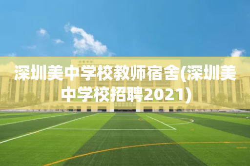 深圳美中学校教师宿舍(深圳美中学校招聘2021)