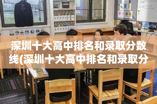 深圳十大高中排名和录取分数线(深圳十大高中排名和录取分数线表)