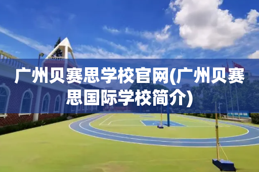 广州贝赛思学校官网(广州贝赛思国际学校简介)
