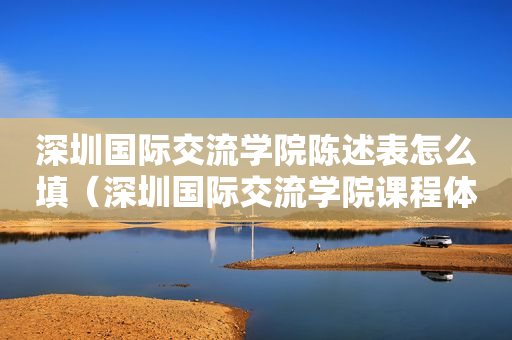 深圳国际交流学院陈述表怎么填（深圳国际交流学院课程体系）