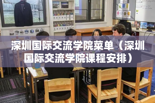 深圳国际交流学院菜单（深圳国际交流学院课程安排）