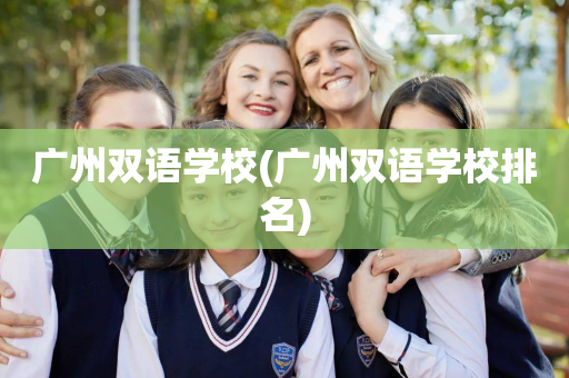 广州双语学校(广州双语学校排名)