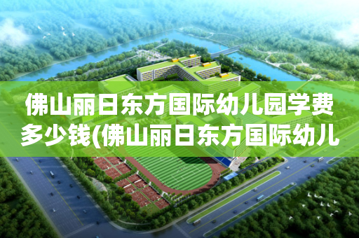 佛山丽日东方国际幼儿园学费多少钱(佛山丽日东方国际幼儿园学费多少钱一年)