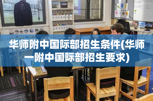 华师附中国际部招生条件(华师一附中国际部招生要求)