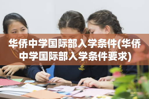 华侨中学国际部入学条件(华侨中学国际部入学条件要求)